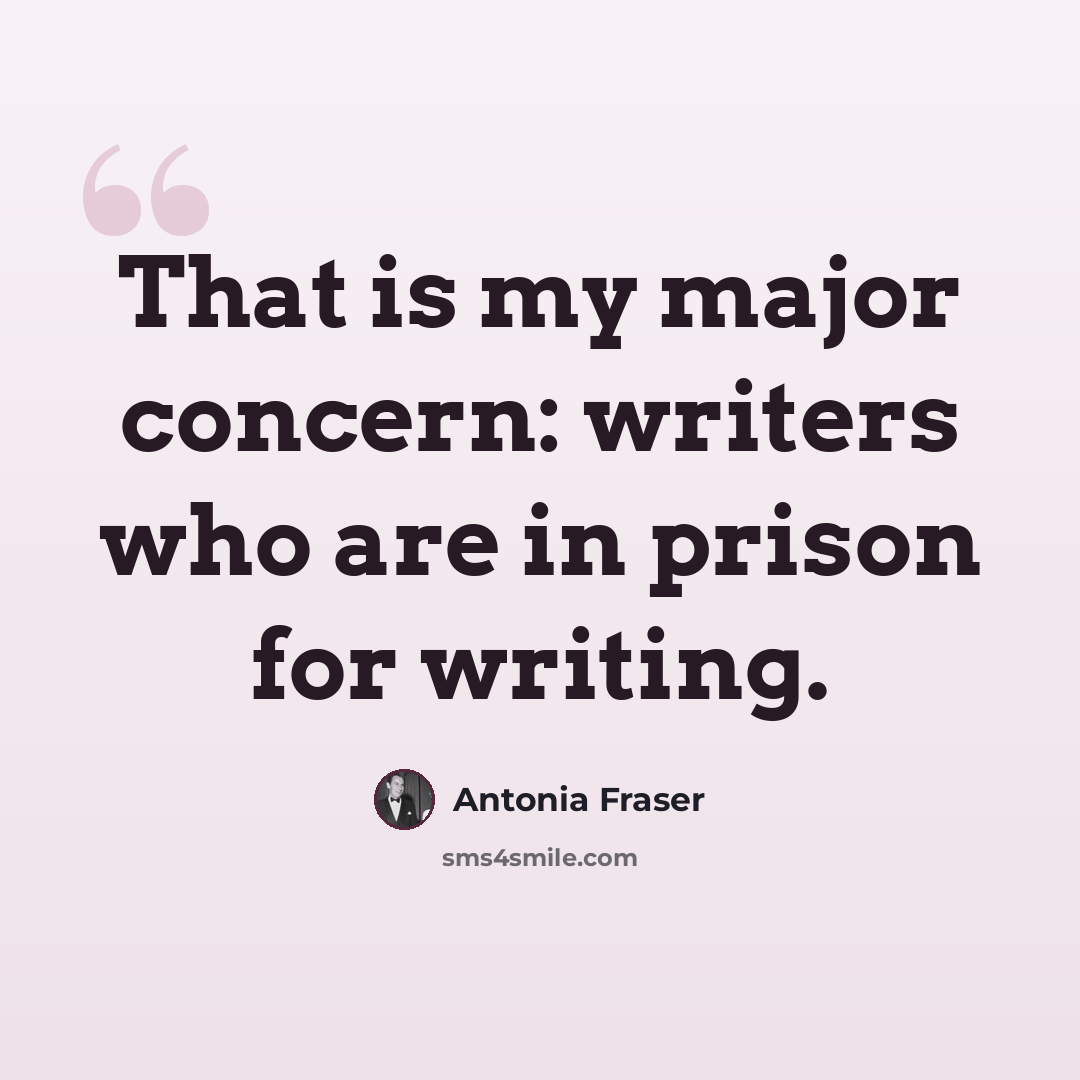 “That is my major concern: writers who are in prison for writing.” quote by Antonia Fraser