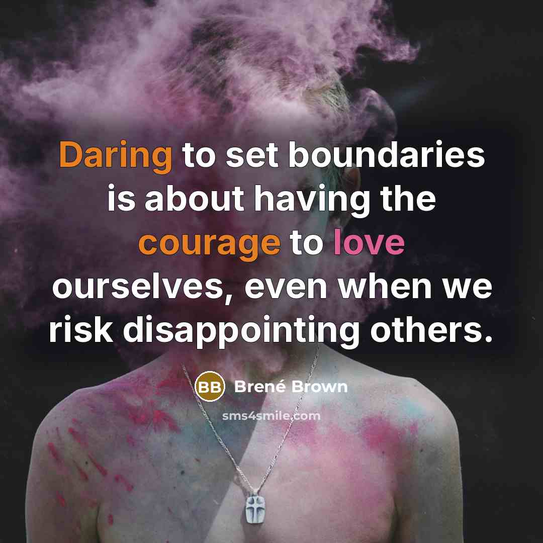“Daring to set boundaries is about having the courage to love ourselves, even when we risk disappointing others.” quote by Brené Brown