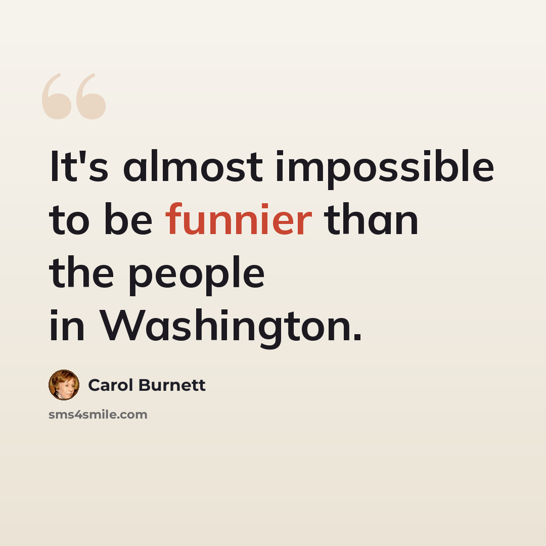 “It's almost impossible to be funnier than the people in Washington.” quote by Carol Burnett