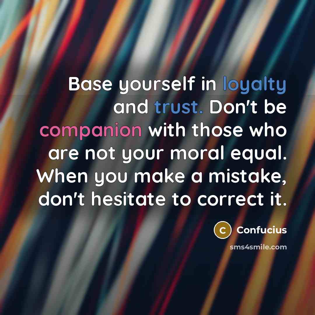 “Base yourself in loyalty and trust. Don't be companion with those who are not your moral equal. When you make a mistake, don't hesitate to correct it.” quote by Confucius