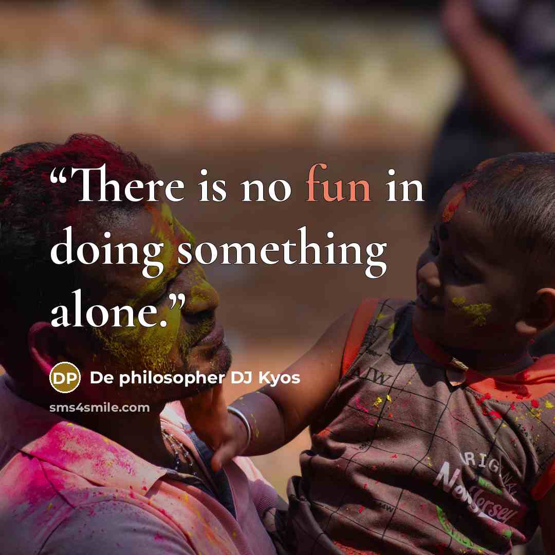 “There is no fun in doing something alone.” quote by De philosopher DJ Kyos