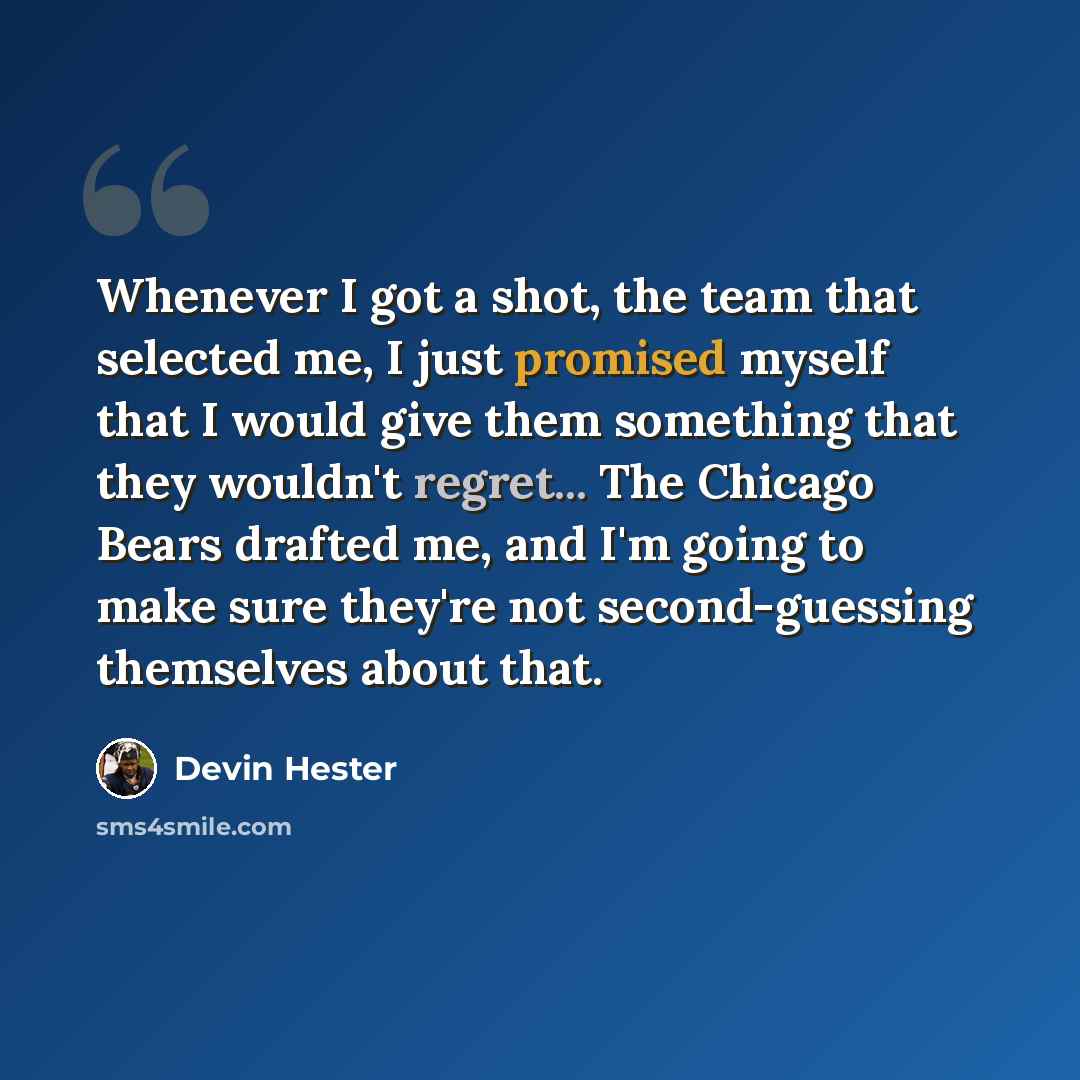 “Whenever I got a shot, the team that selected me, I just promised myself that I would give them something that they wouldn't regret... The Chicago Bears drafted me, and I'm going to make sure they're not second-guessing themselves about that.” quote by Devin Hester