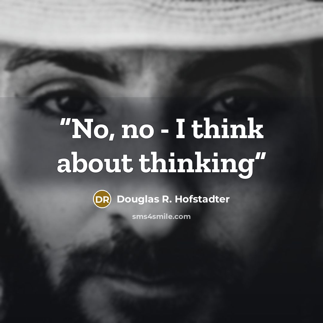 “No, no - I think about thinking” quote by Douglas R. Hofstadter