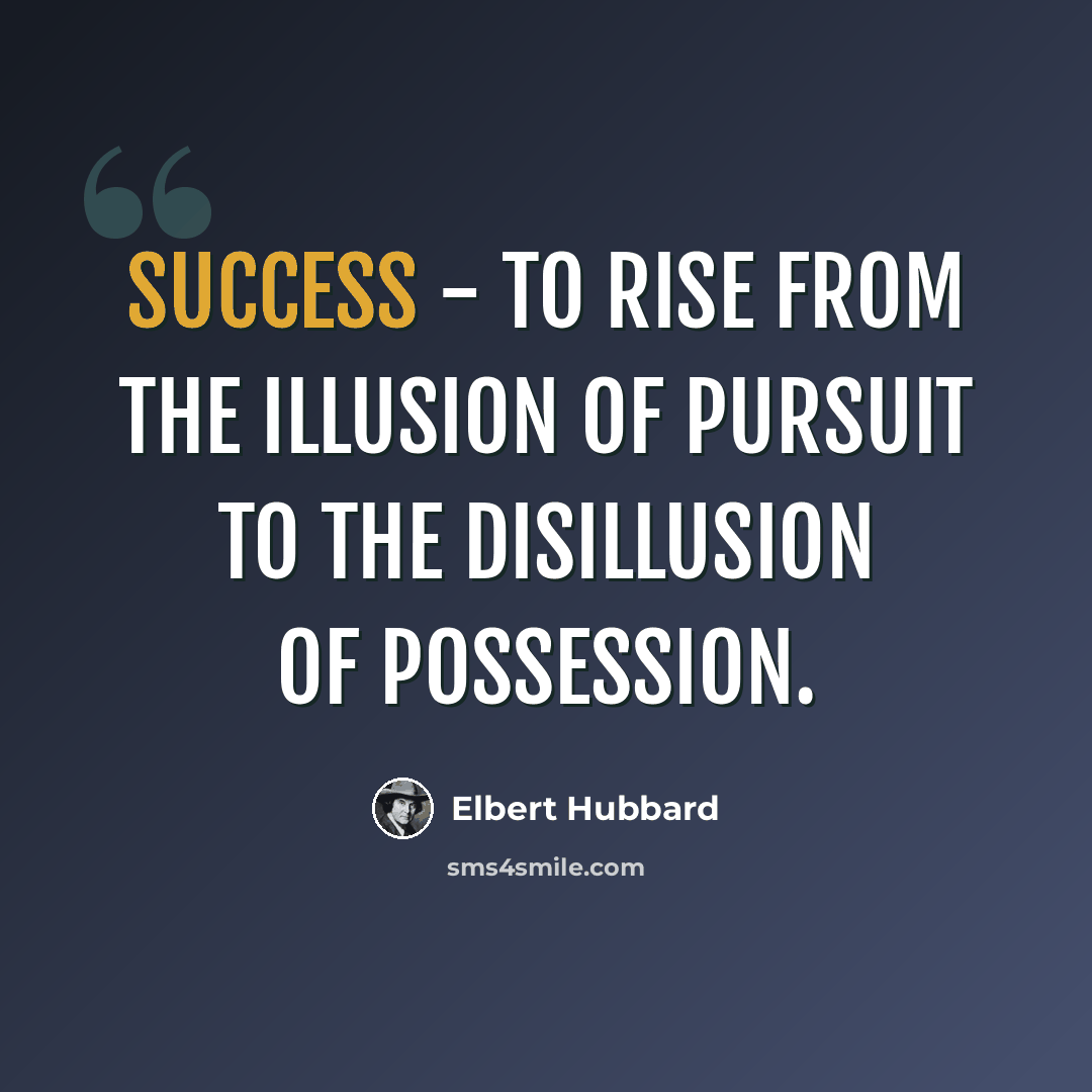 “Success - To rise from the illusion of pursuit to the disillusion of possession.” quote by Elbert Hubbard