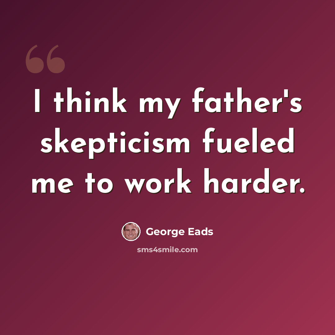 “I think my father's skepticism fueled me to work harder.” quote by George Eads