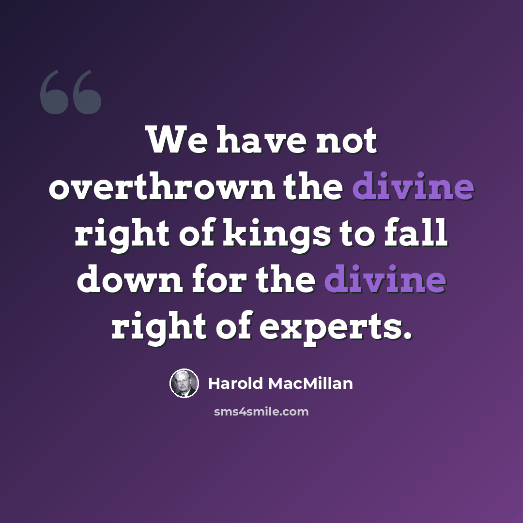 “We have not overthrown the divine right of kings to fall down for the divine right of experts.” quote by Harold MacMillan