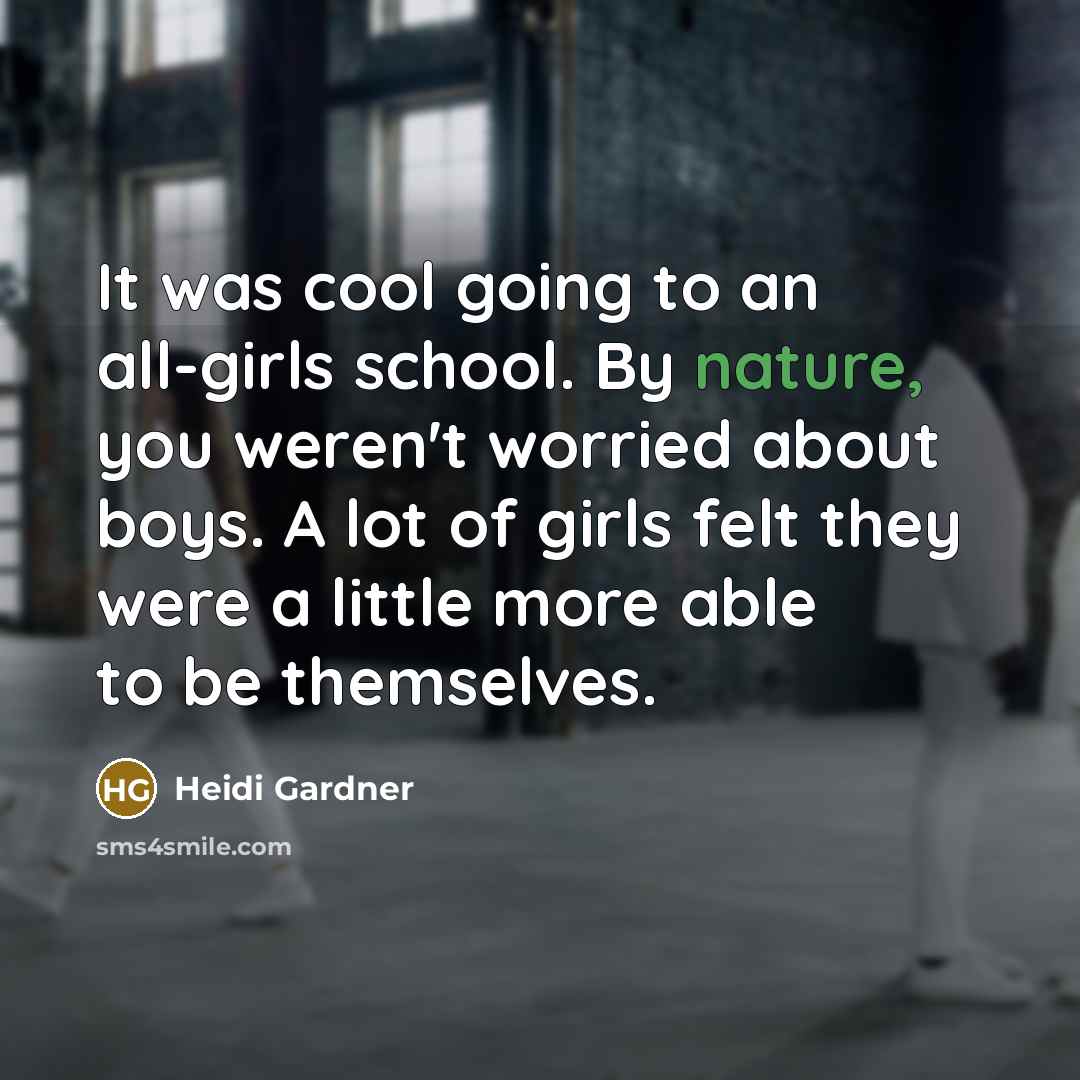 “It was cool going to an all-girls school. By nature, you weren't worried about boys. A lot of girls felt they were a little more able to be themselves.” quote by Heidi Gardner