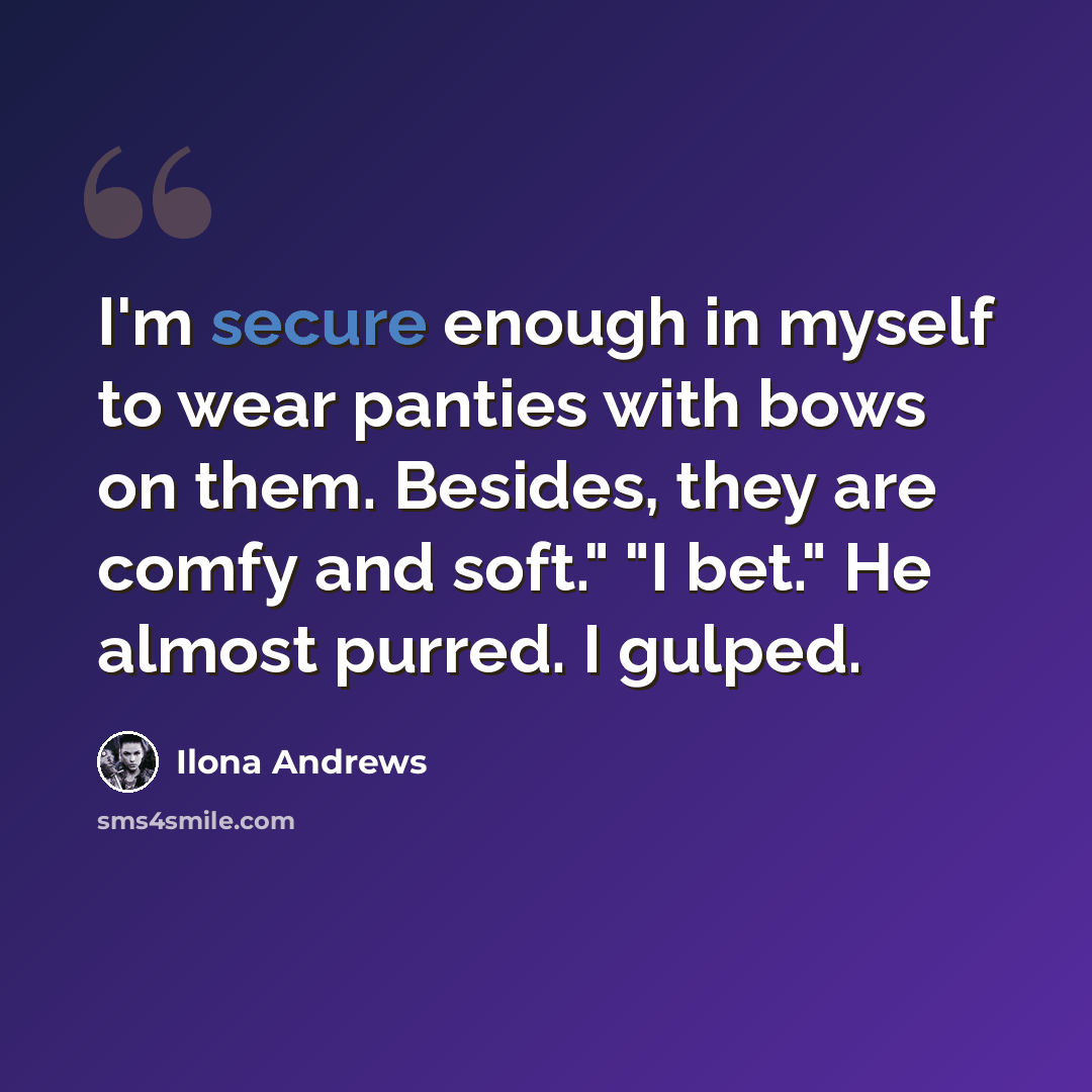 “I'm secure enough in myself to wear panties with bows on them. Besides, they are comfy and soft." "I bet." He almost purred. I gulped.” quote by Ilona Andrews