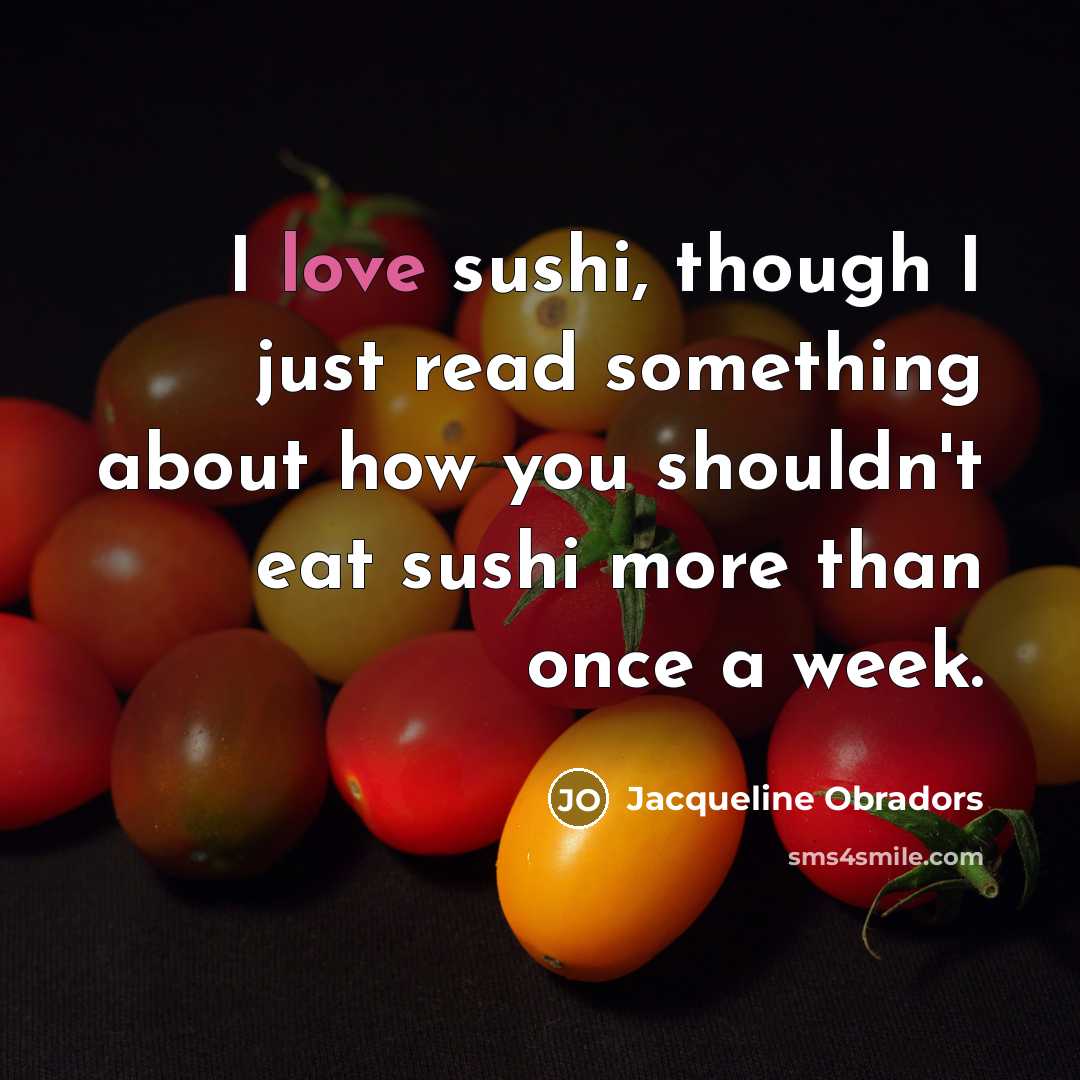 “I love sushi, though I just read something about how you shouldn't eat sushi more than once a week.” quote by Jacqueline Obradors