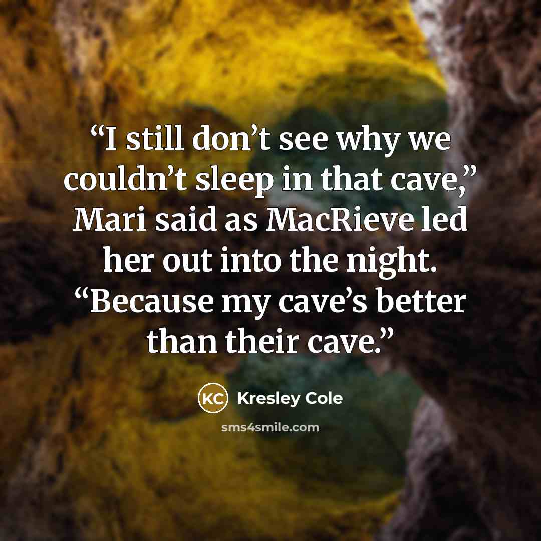 “I still don’t see why we couldn’t sleep in that cave,” Mari said as MacRieve led her out into the night. “Because my cave’s better than their cave.” quote by Kresley Cole