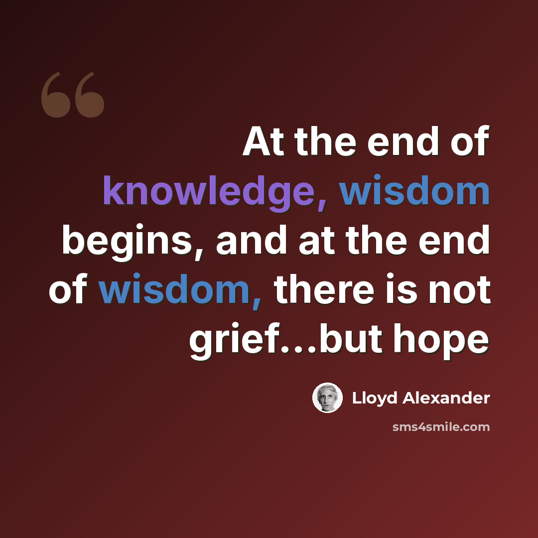 “At the end of knowledge, wisdom begins, and at the end of wisdom, there is not grief...but hope” quote by Lloyd Alexander