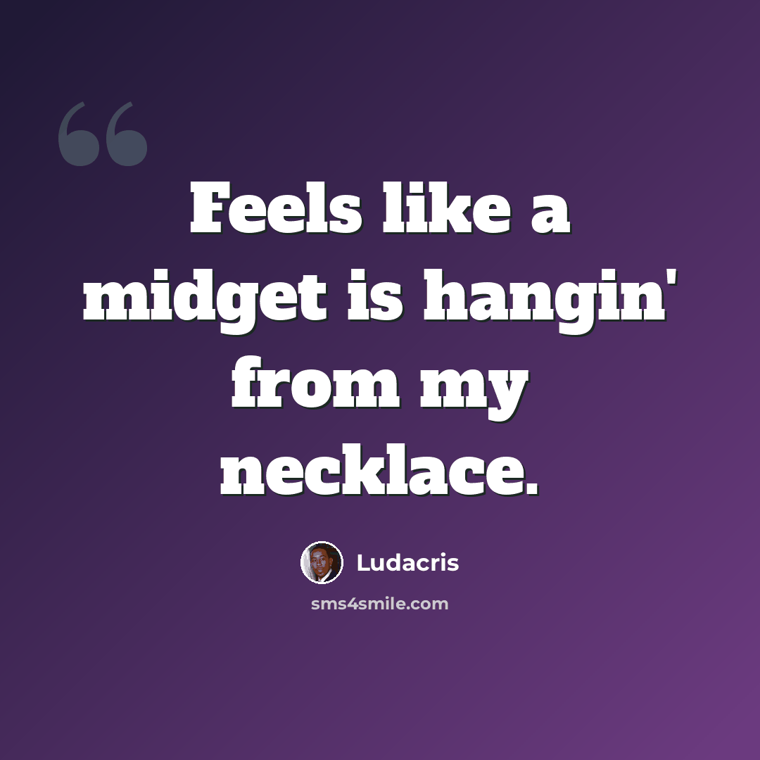 “Feels like a midget is hangin' from my necklace.” quote by Ludacris