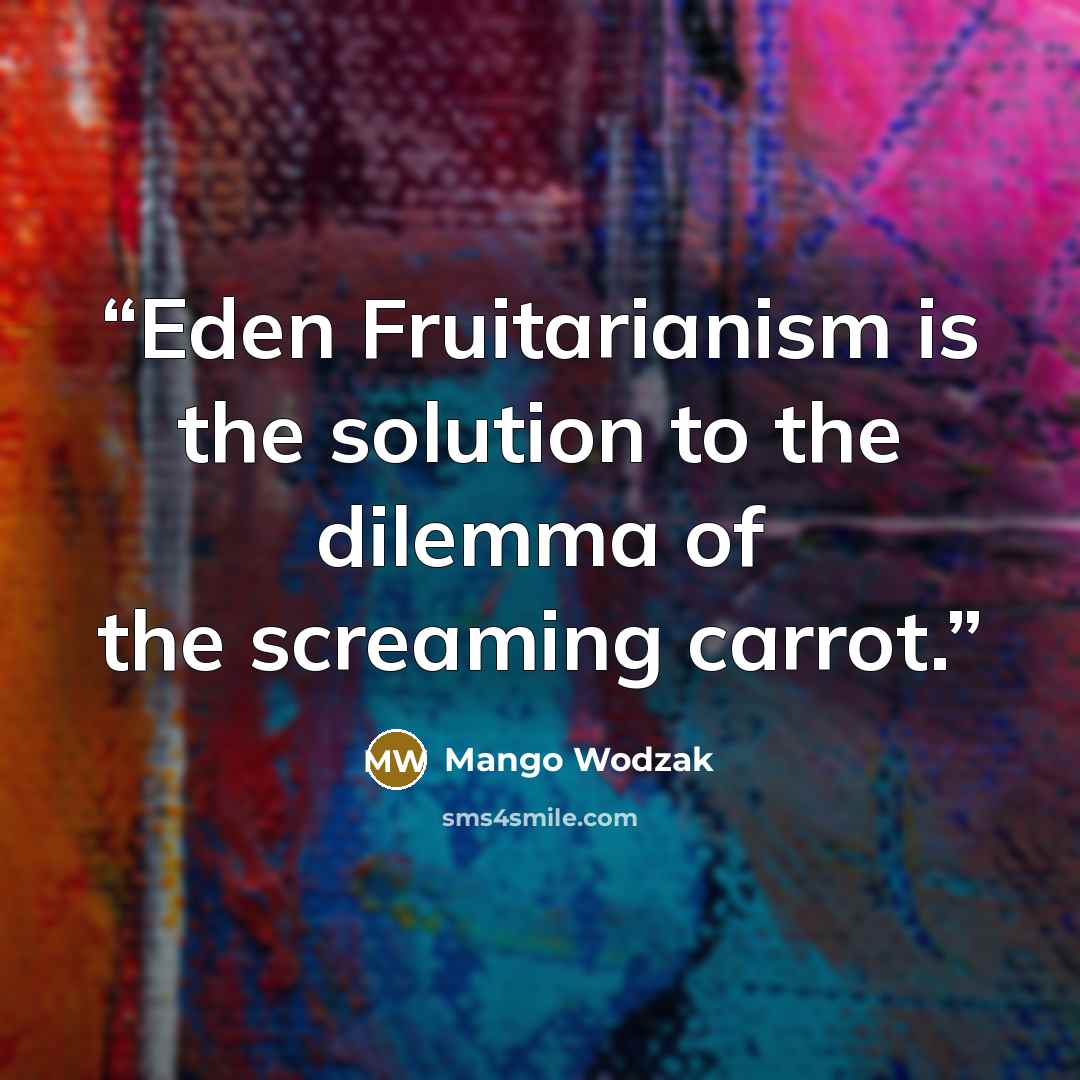 “Eden Fruitarianism is the solution to the dilemma of the screaming carrot.” quote by Mango Wodzak