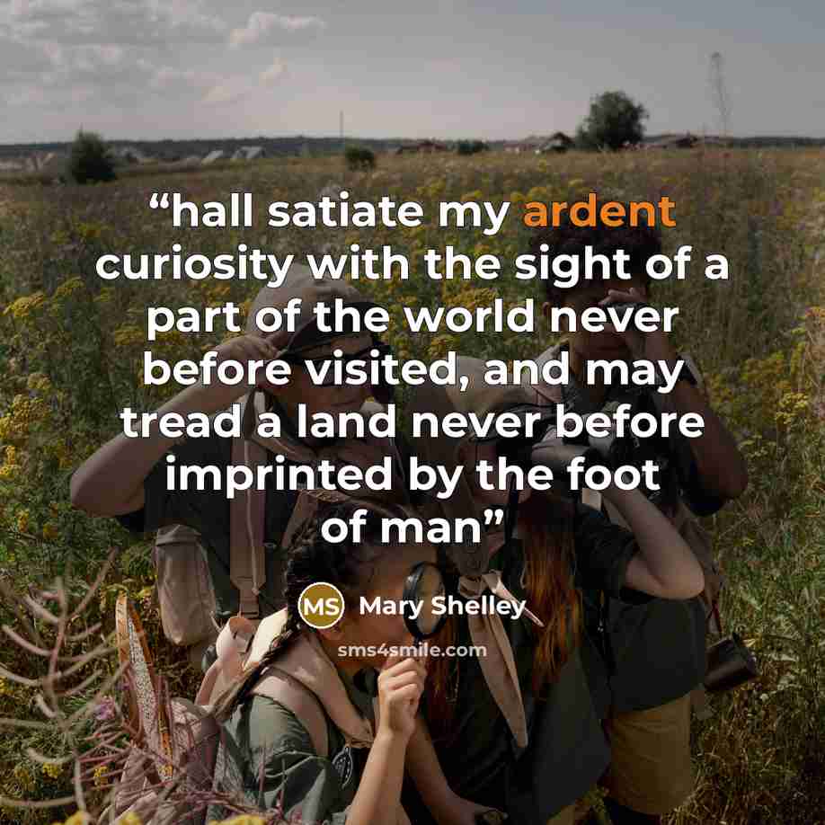 “hall satiate my ardent curiosity with the sight of a part of the world never before visited, and may tread a land never before imprinted by the foot of man” quote by Mary Shelley