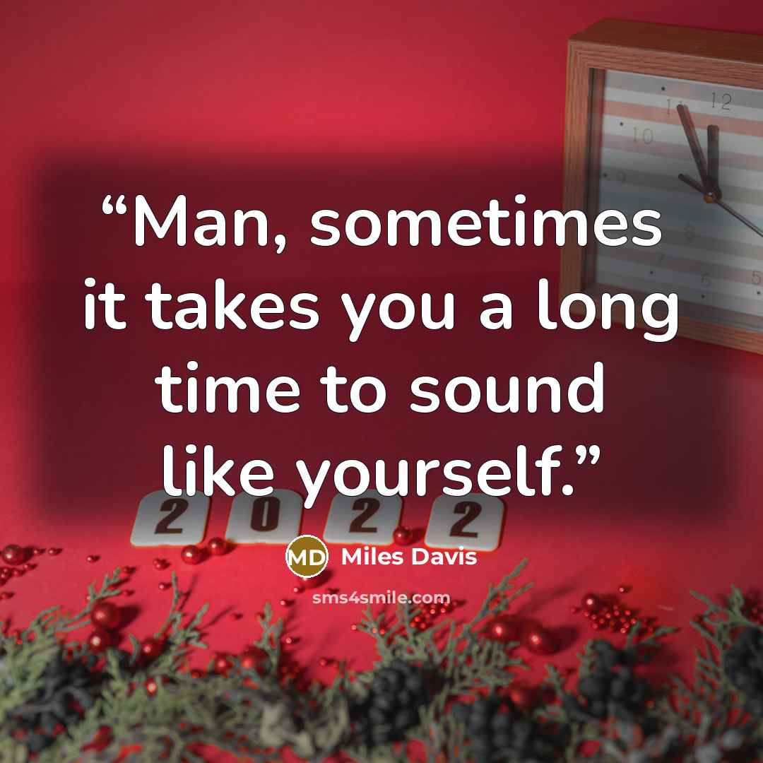 “Man, sometimes it takes you a long time to sound like yourself.” quote by Miles Davis