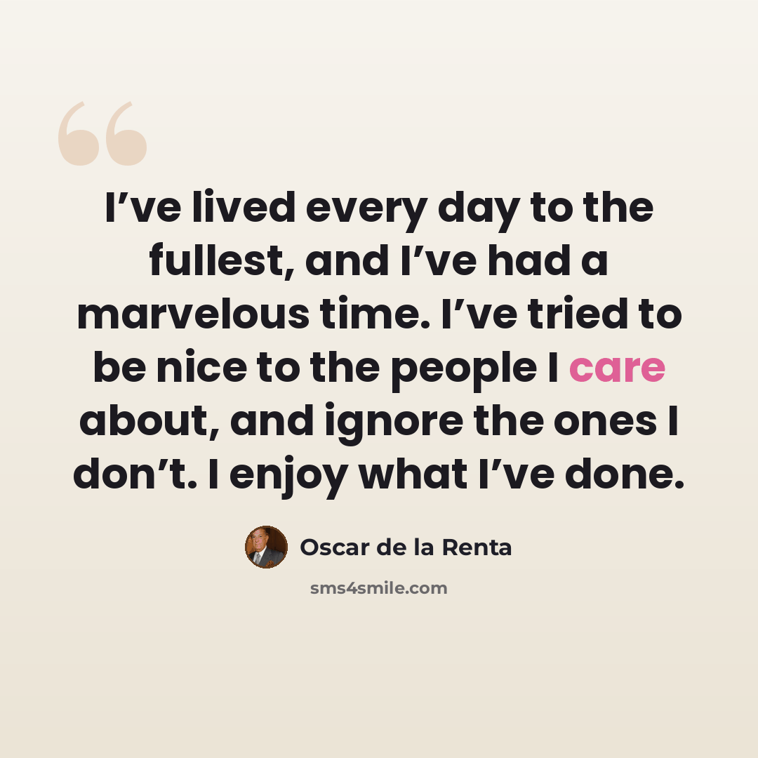 “I’ve lived every day to the fullest, and I’ve had a marvelous time. I’ve tried to be nice to the people I care about, and ignore the ones I don’t. I enjoy what I’ve done.” quote by Oscar de la Renta