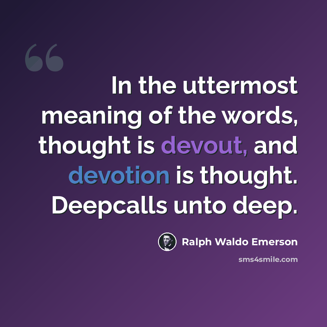 “In the uttermost meaning of the words, thought is devout, and devotion is thought. Deepcalls unto deep.” quote by Ralph Waldo Emerson