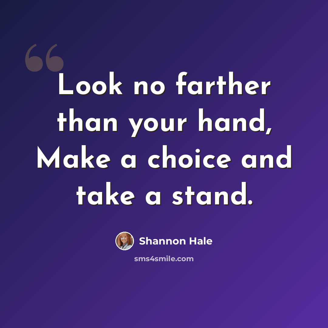 “Look no farther than your hand, Make a choice and take a stand.” quote by Shannon Hale
