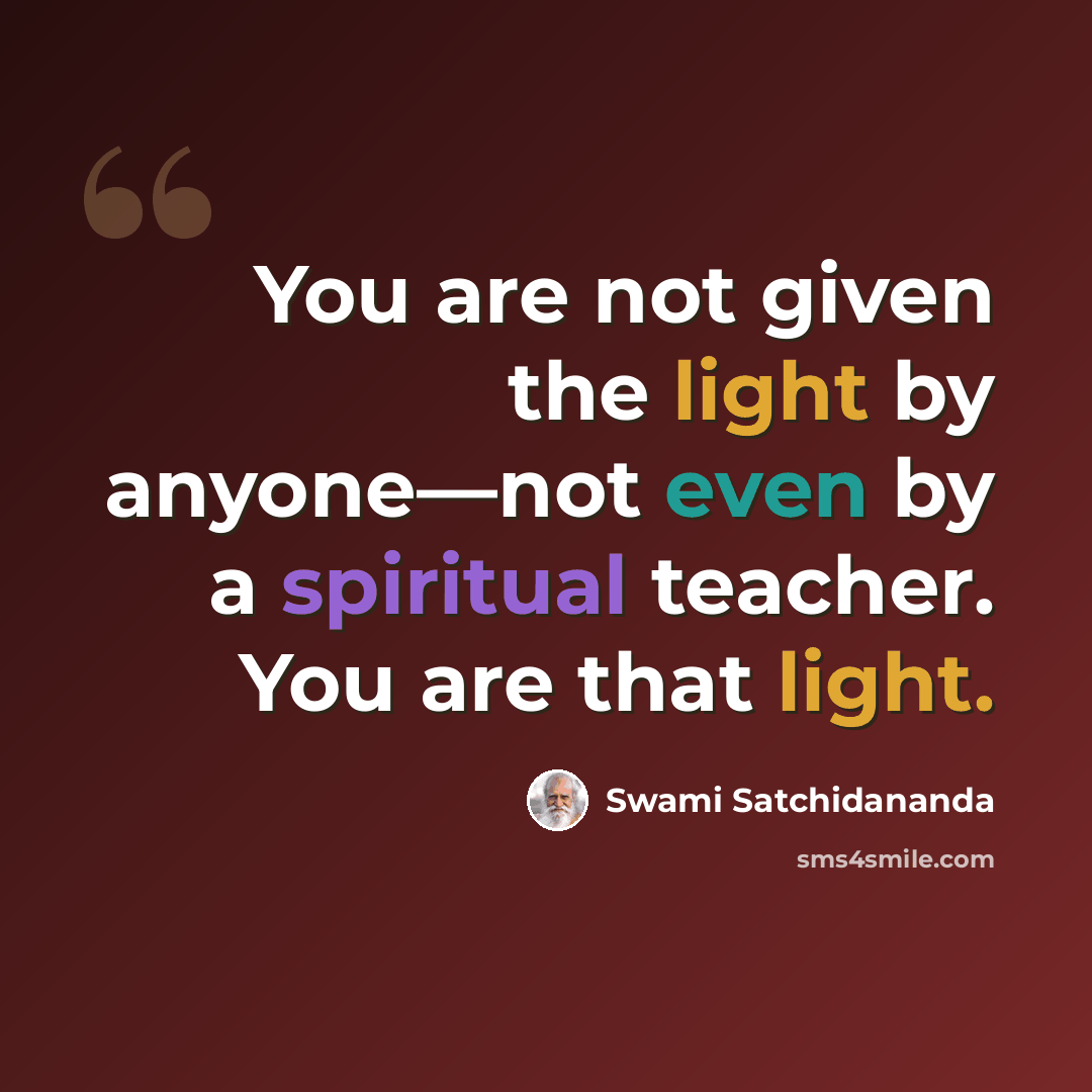 “You are not given the light by anyone—not even by a spiritual teacher. You are that light.” quote by Swami Satchidananda