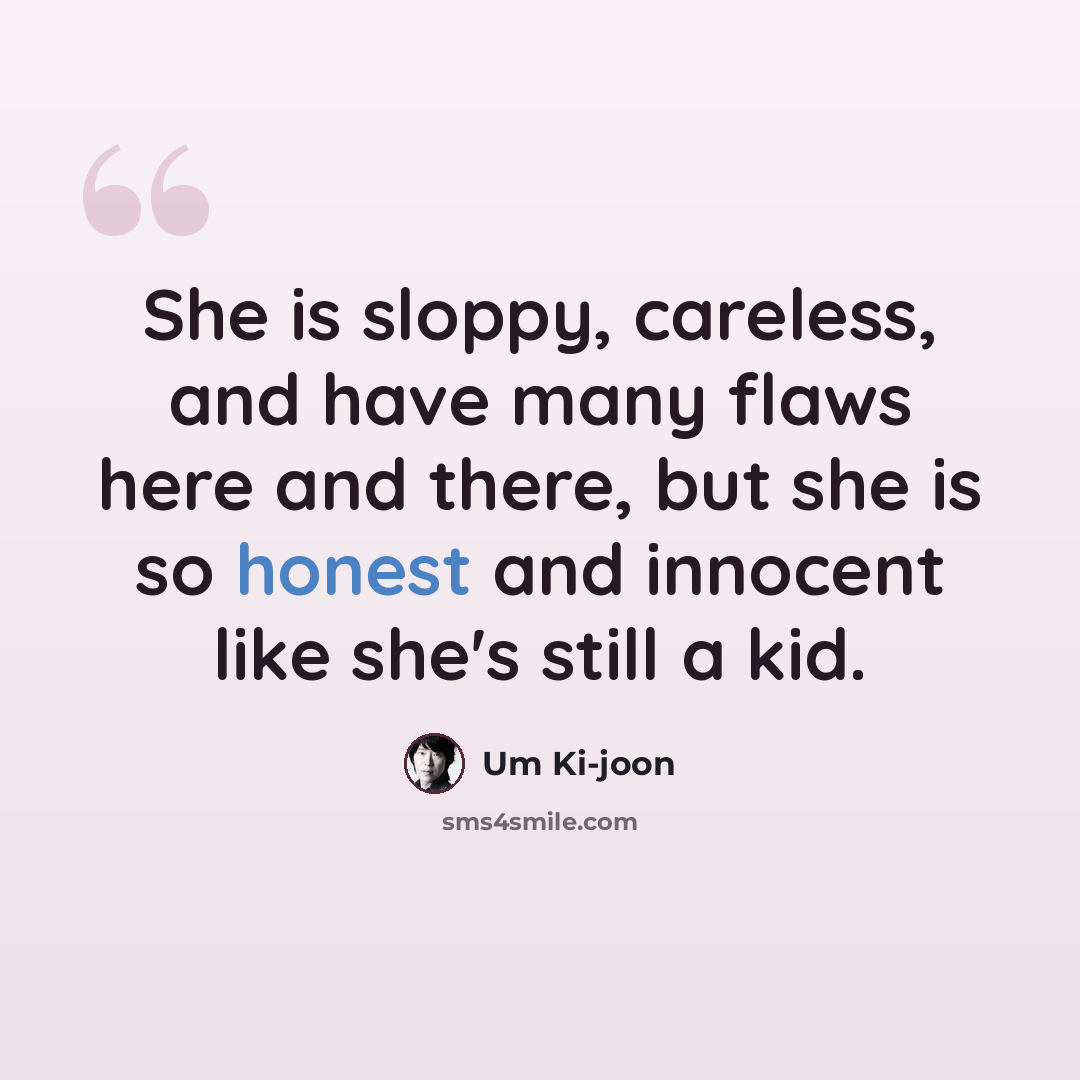 “She is sloppy, careless, and have many flaws here and there, but she is so honest and innocent like she's still a kid.” quote by Um Ki-joon