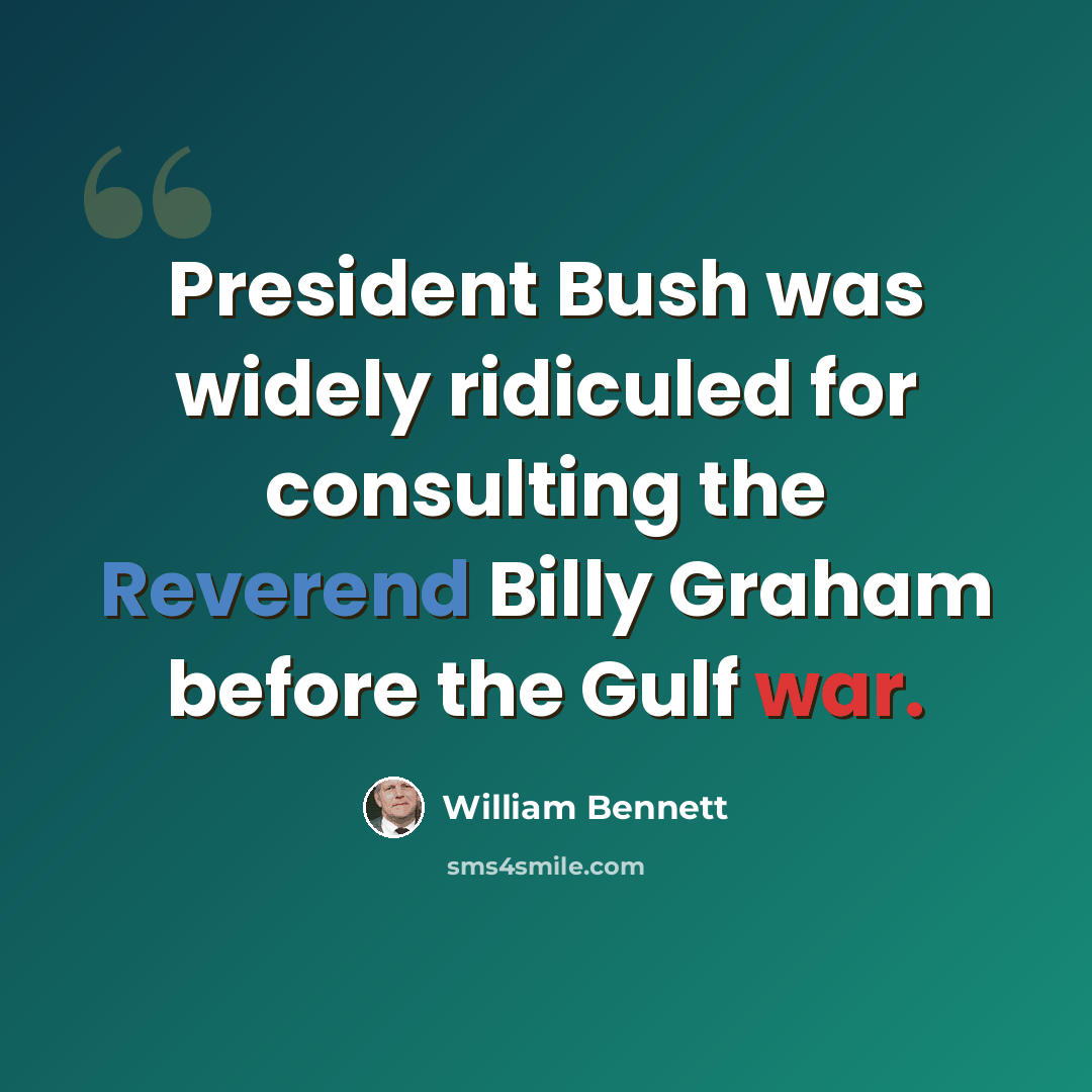 “President Bush was widely ridiculed for consulting the Reverend Billy Graham before the Gulf war.” quote by William Bennett