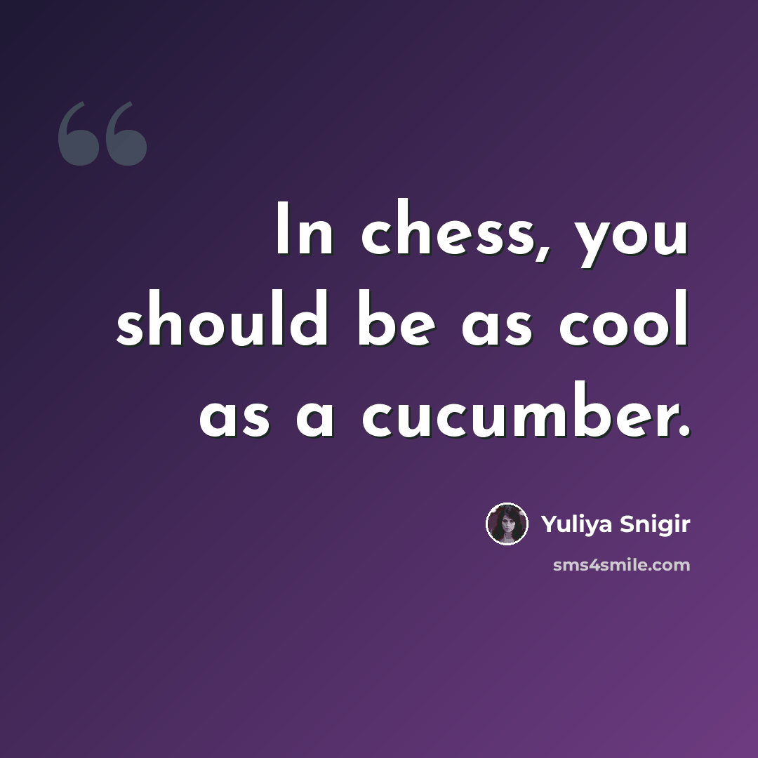 “In chess, you should be as cool as a cucumber.” quote by Yuliya Snigir