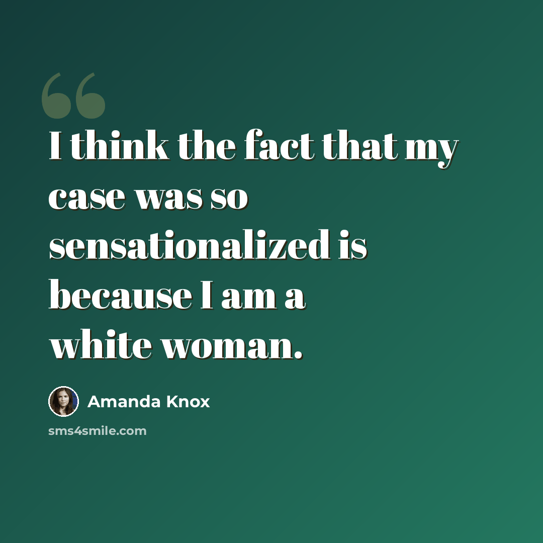 “I think the fact that my case was so sensationalized is because I am a white woman.” quote by Amanda Knox