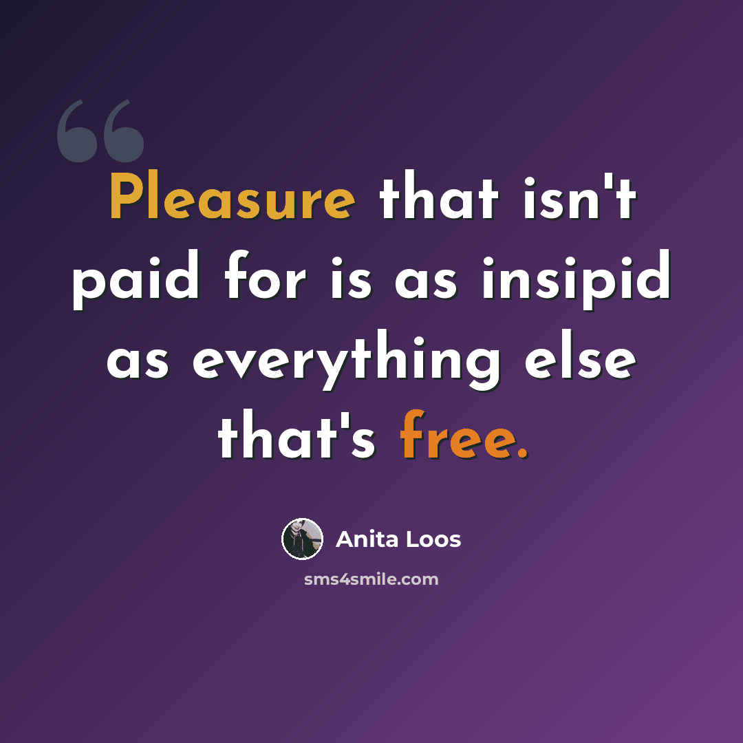 “Pleasure that isn't paid for is as insipid as everything else that's free.” quote by Anita Loos