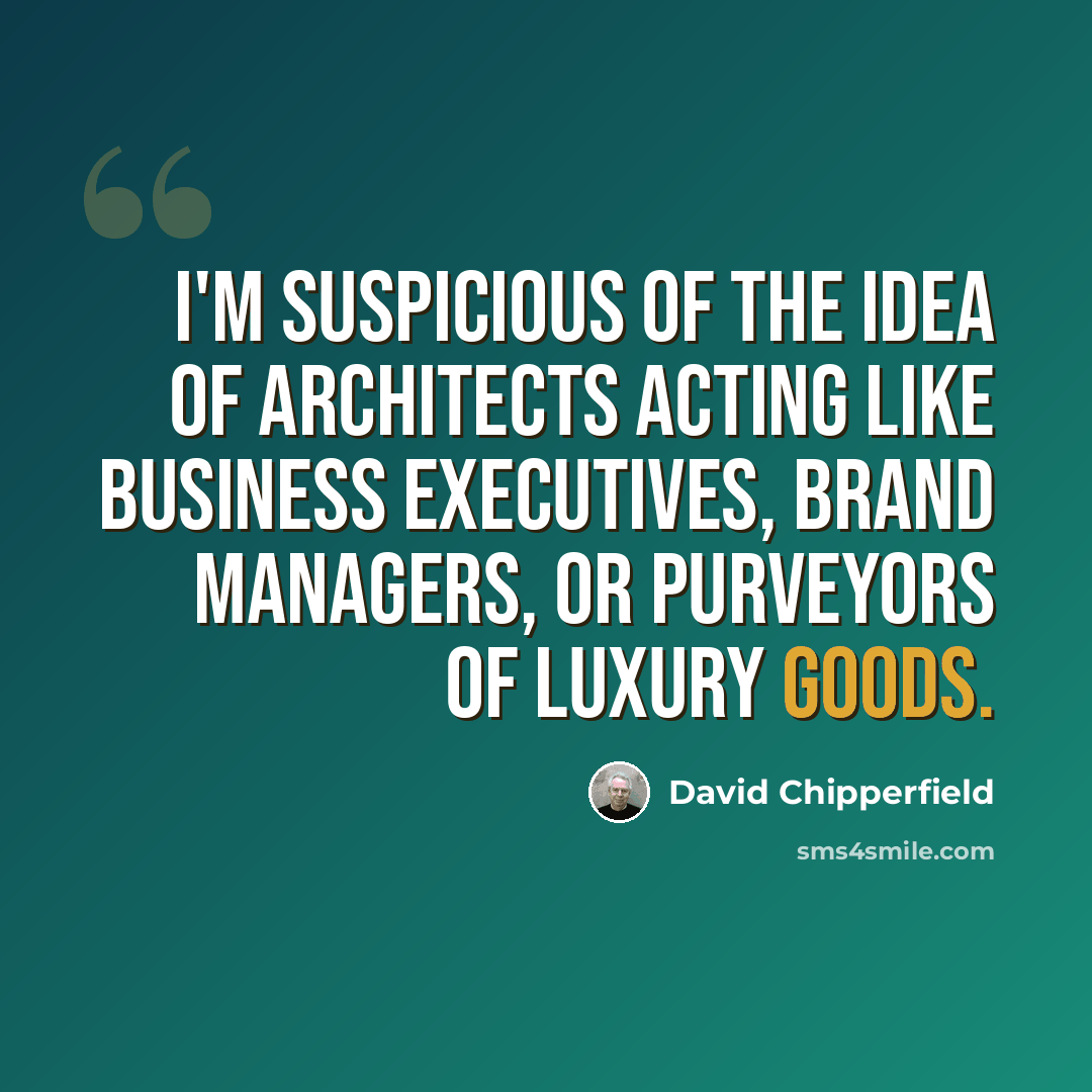 “I'm suspicious of the idea of architects acting like business executives, brand managers, or purveyors of luxury goods.” quote by David Chipperfield