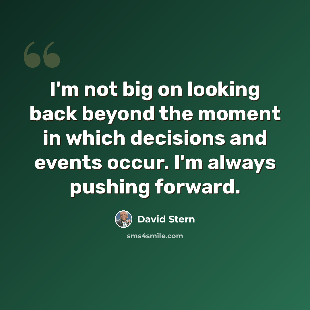 “I'm not big on looking back beyond the moment in which decisions and events occur. I'm always pushing forward.” quote by David Stern