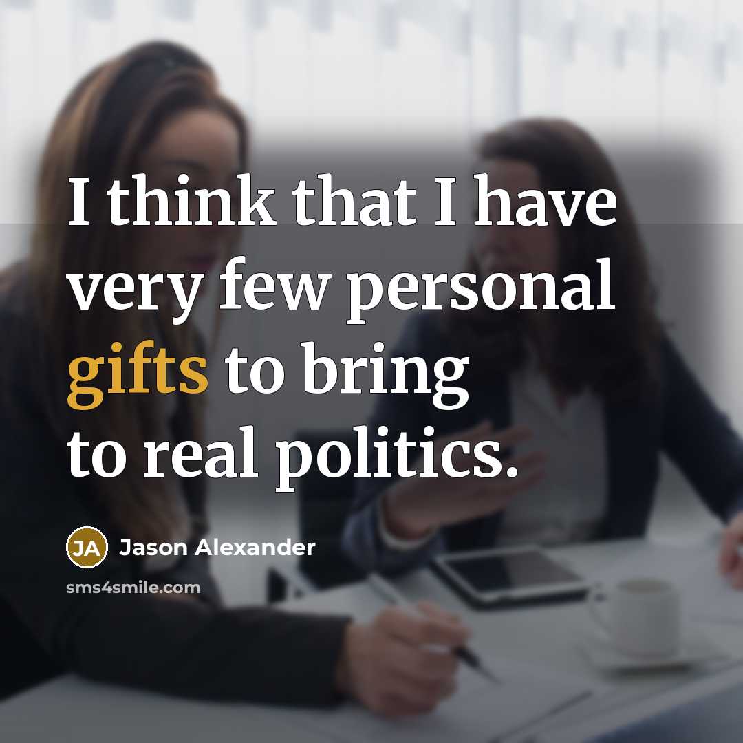 “I think that I have very few personal gifts to bring to real politics.” quote by Jason Alexander