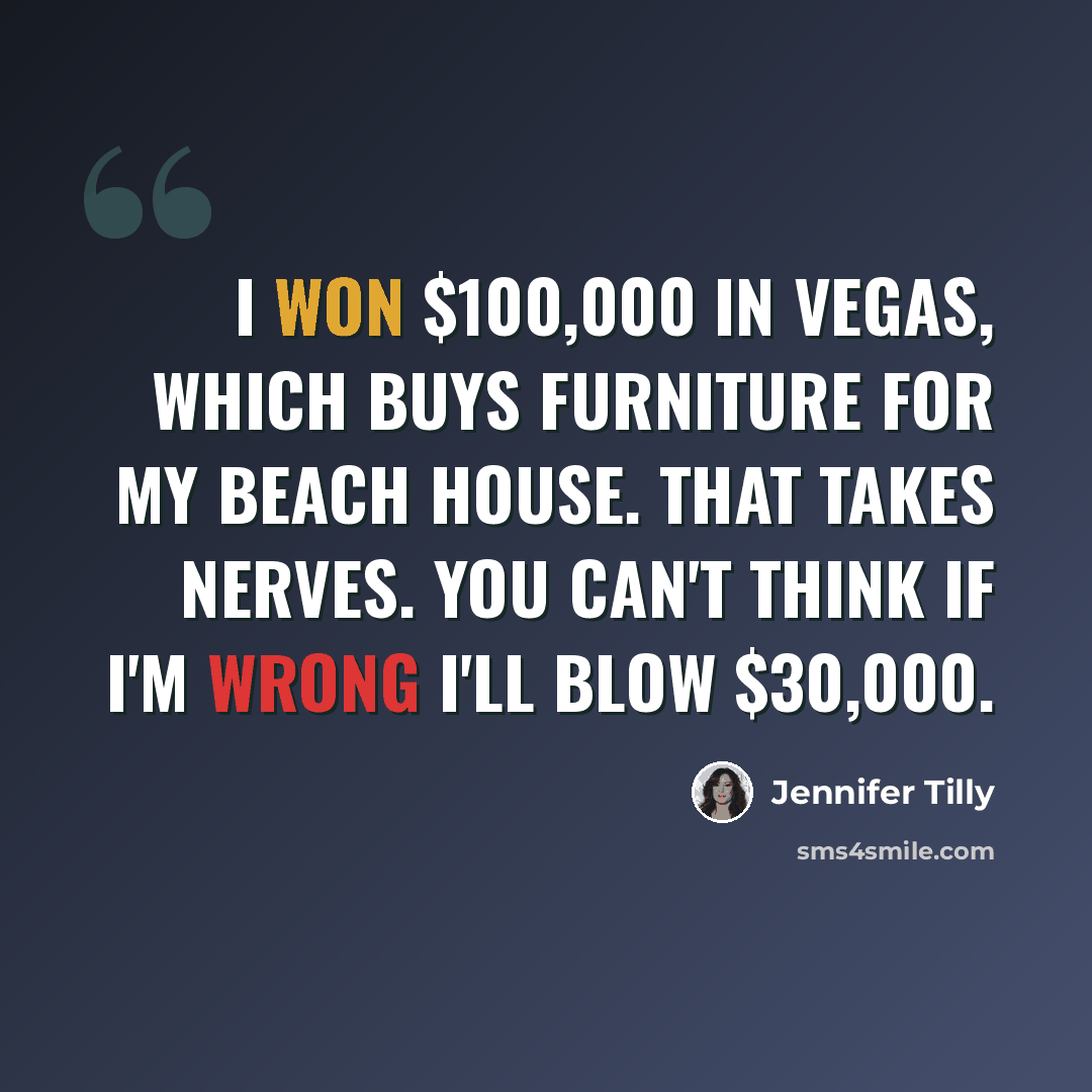 “I won $100,000 in Vegas, which buys furniture for my beach house. That takes nerves. You can't think if I'm wrong I'll blow $30,000.” quote by Jennifer Tilly