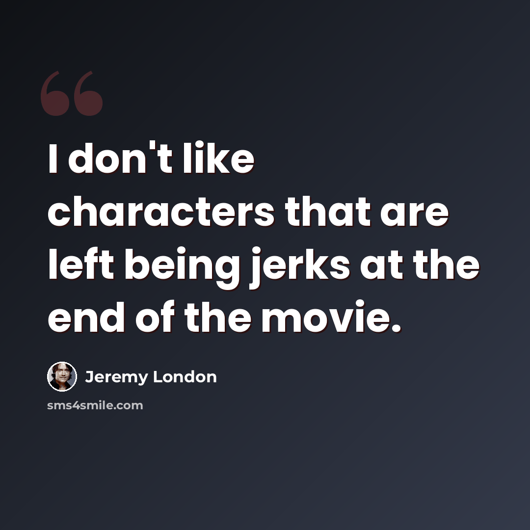 “I don't like characters that are left being jerks at the end of the movie.” quote by Jeremy London