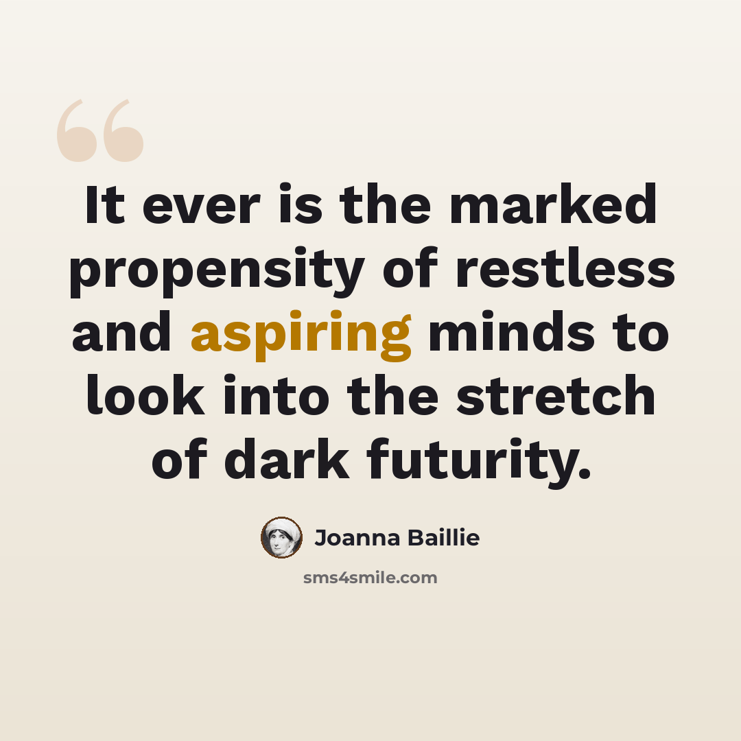 “It ever is the marked propensity of restless and aspiring minds to look into the stretch of dark futurity.” quote by Joanna Baillie