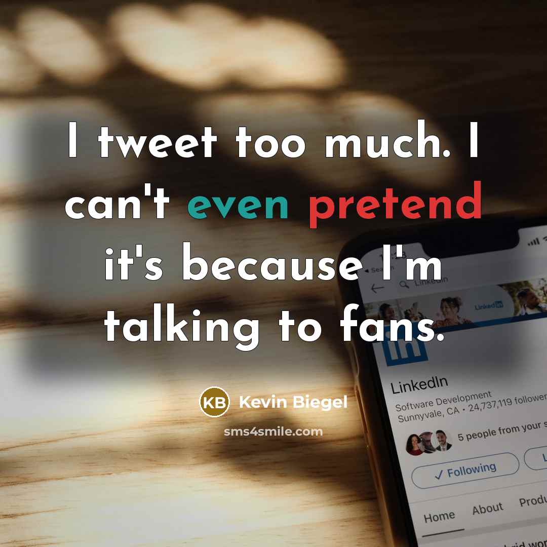 “I tweet too much. I can't even pretend it's because I'm talking to fans.” quote by Kevin Biegel