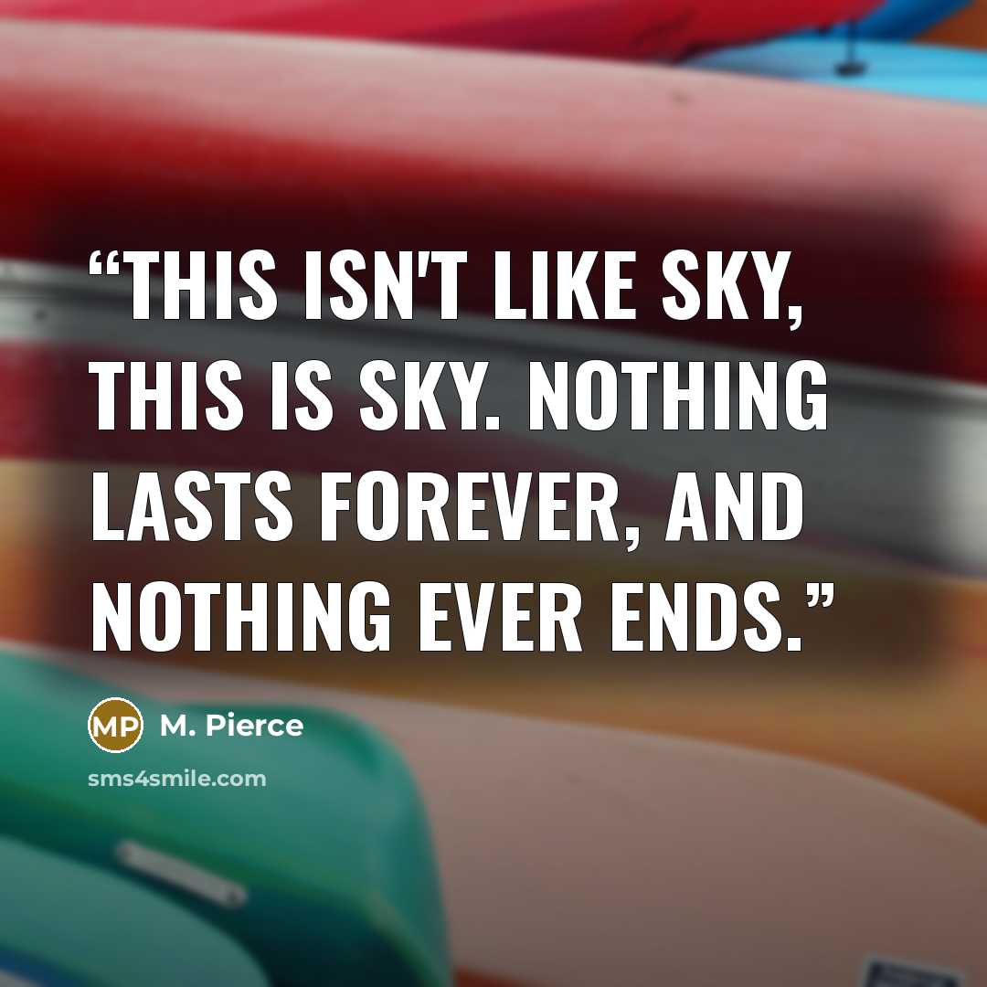 “This isn't LIKE Sky, This IS Sky. Nothing lasts forever, and nothing ever ends.” quote by M. Pierce