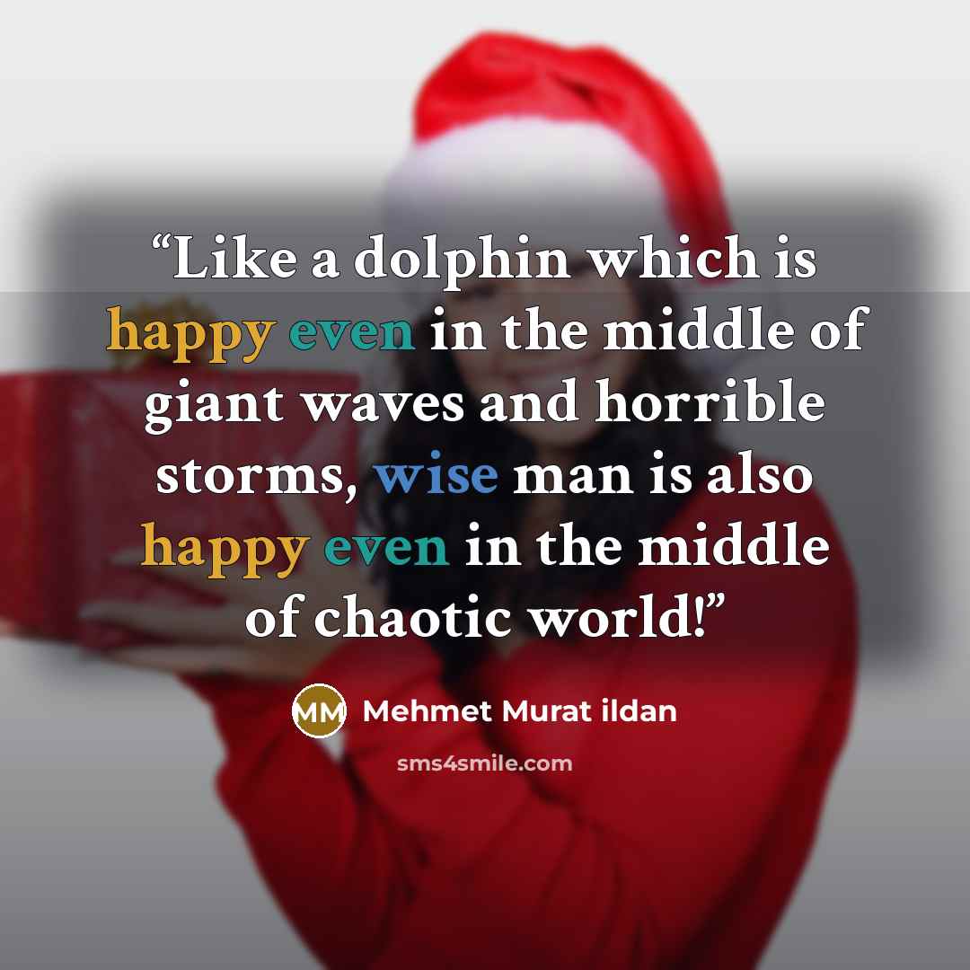 “Like a dolphin which is happy even in the middle of giant waves and horrible storms, wise man is also happy even in the middle of chaotic world!” quote by Mehmet Murat ildan