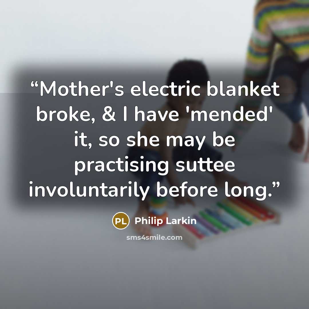 “Mother's electric blanket broke, & I have 'mended' it, so she may be practising suttee involuntarily before long.” quote by Philip Larkin