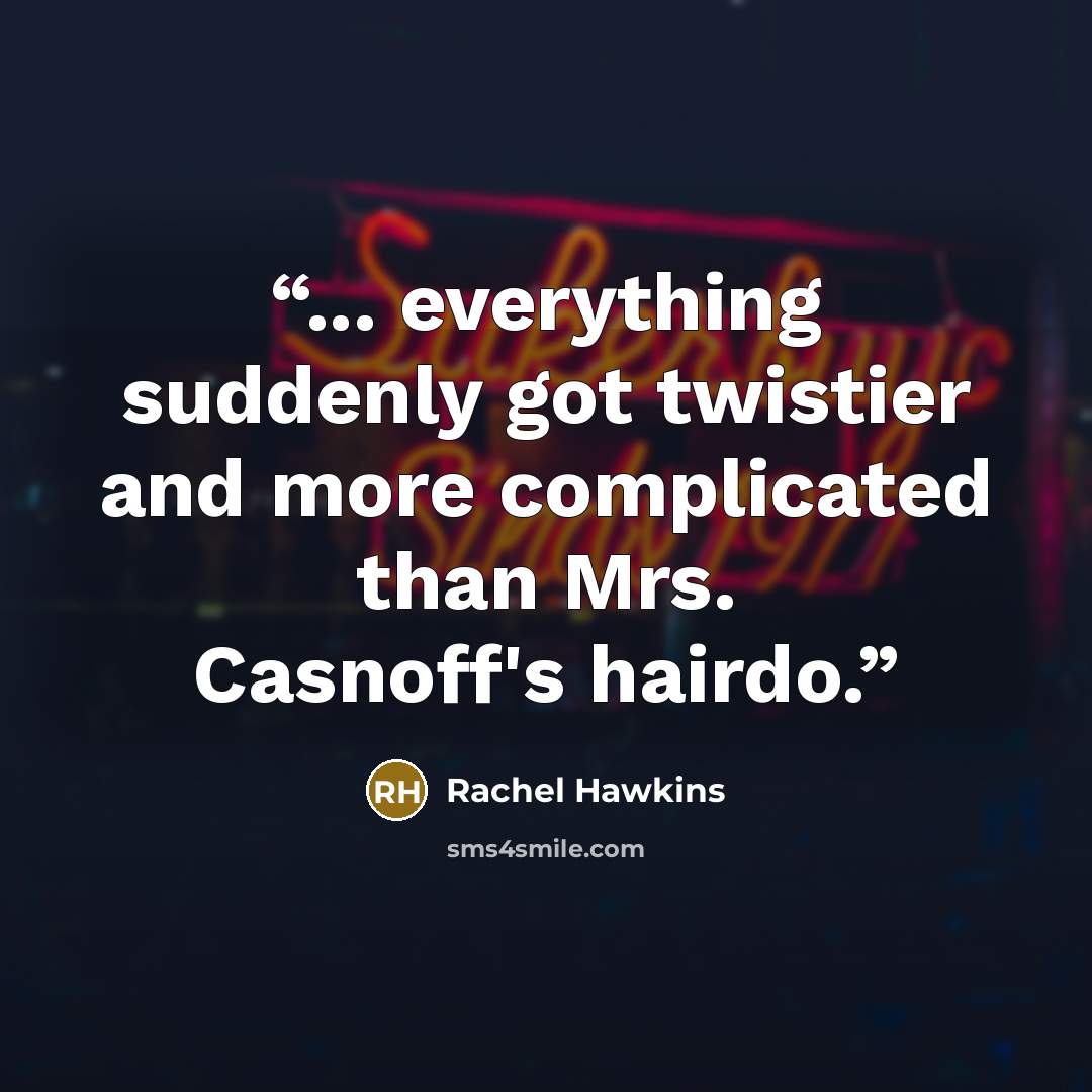 “... everything suddenly got twistier and more complicated than Mrs. Casnoff's hairdo.” quote by Rachel Hawkins
