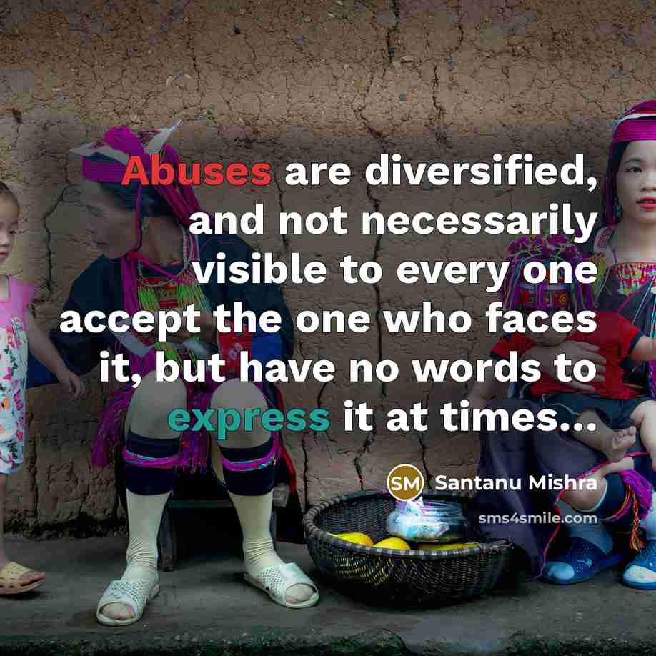 “Abuses are diversified, and not necessarily visible to every one accept the one who faces it, but have no words to express it at times…” quote by Santanu Mishra