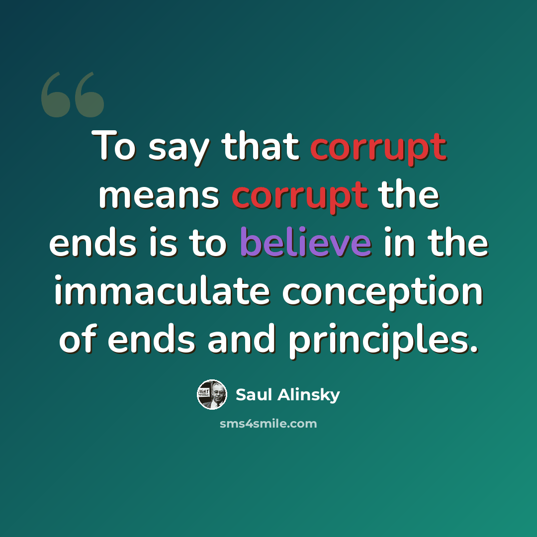 “To say that corrupt means corrupt the ends is to believe in the immaculate conception of ends and principles.” quote by Saul Alinsky