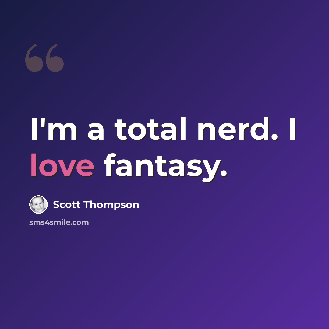 “I'm a total nerd. I love fantasy.” quote by Scott Thompson