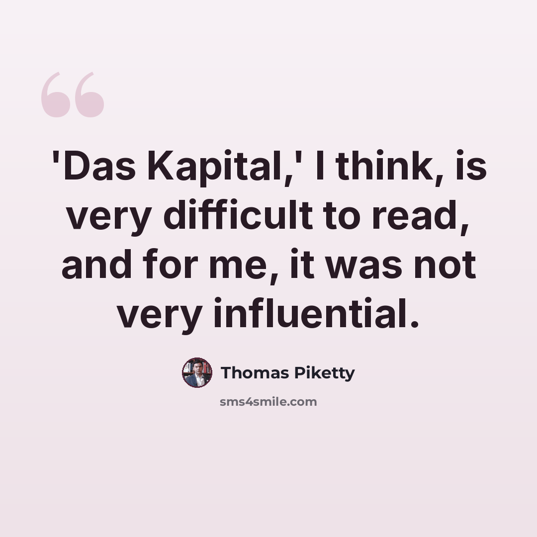 “'Das Kapital,' I think, is very difficult to read, and for me, it was not very influential.” quote by Thomas Piketty