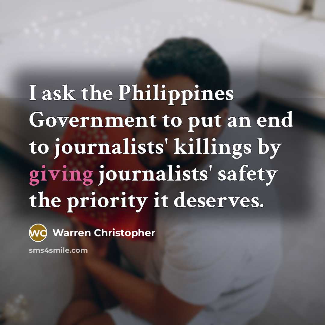 “I ask the Philippines Government to put an end to journalists' killings by giving journalists' safety the priority it deserves.” quote by Warren Christopher