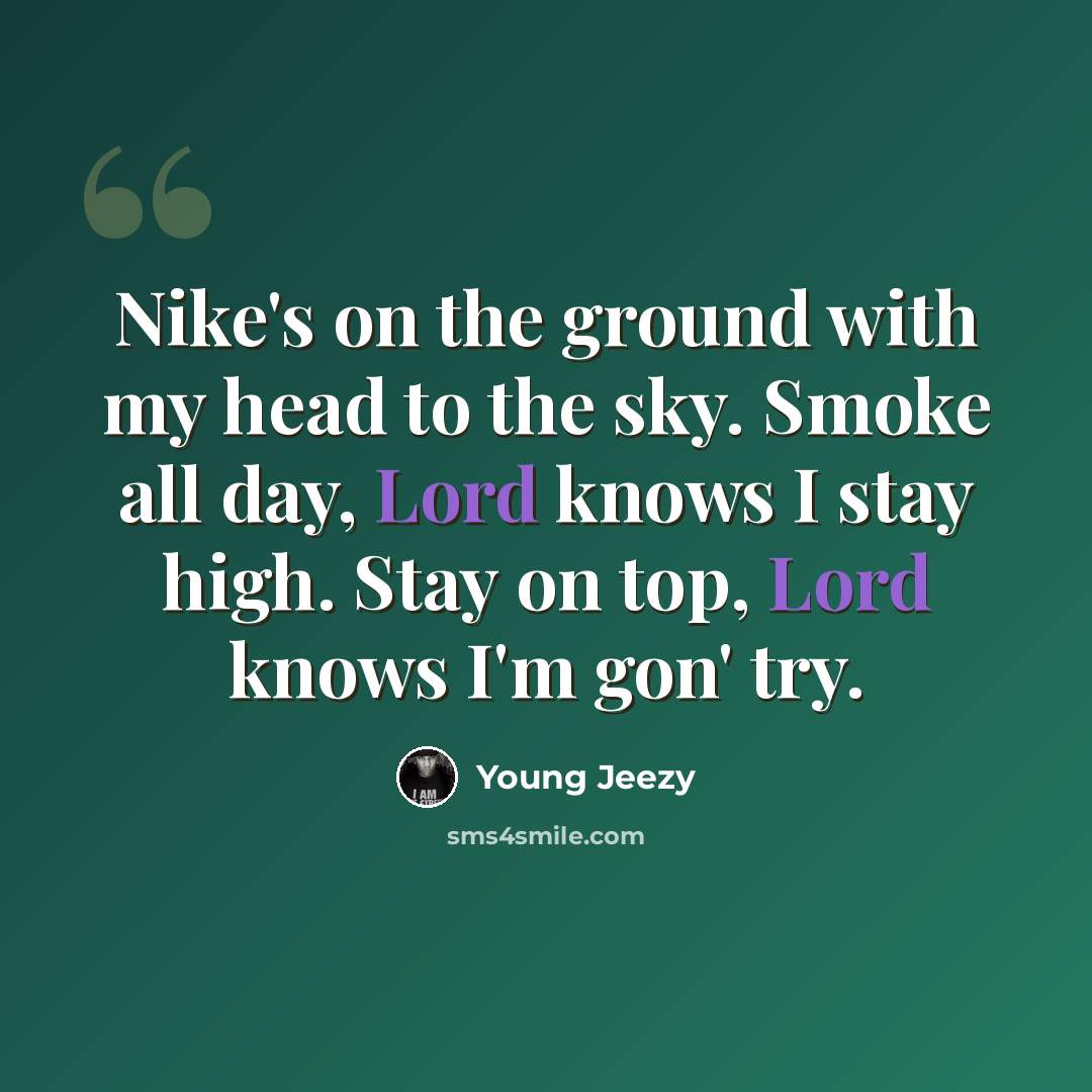 “Nike's on the ground with my head to the sky. Smoke all day, Lord knows I stay high. Stay on top, Lord knows I'm gon' try.” quote by Young Jeezy