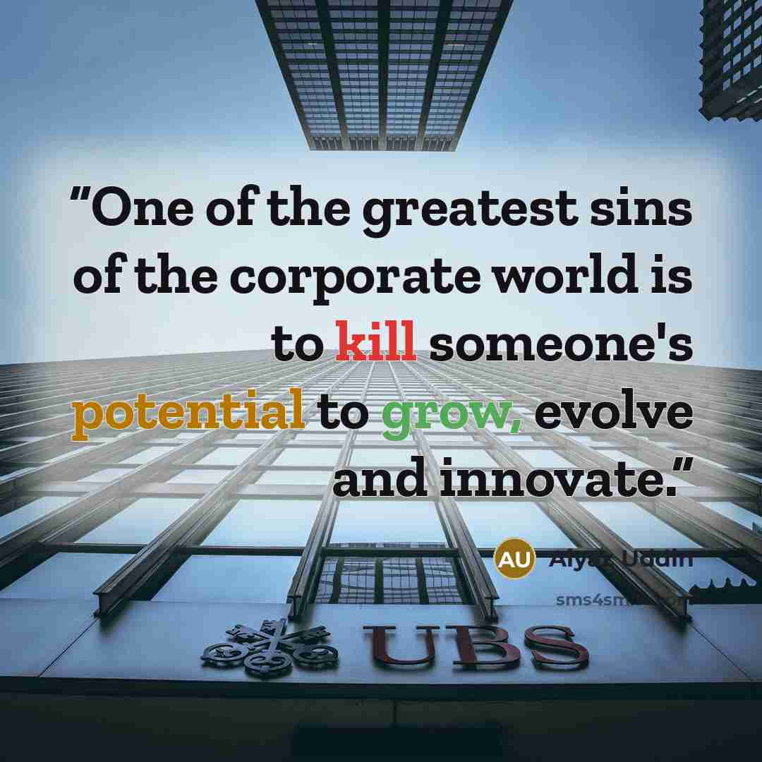 “One of the greatest sins of the corporate world is to kill someone's potential to grow, evolve and innovate.” quote by Aiyaz Uddin