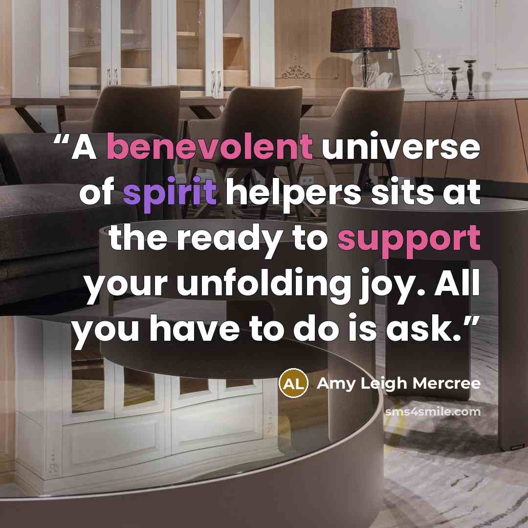 “A benevolent universe of spirit helpers sits at the ready to support your unfolding joy. All you have to do is ask.” quote by Amy Leigh Mercree