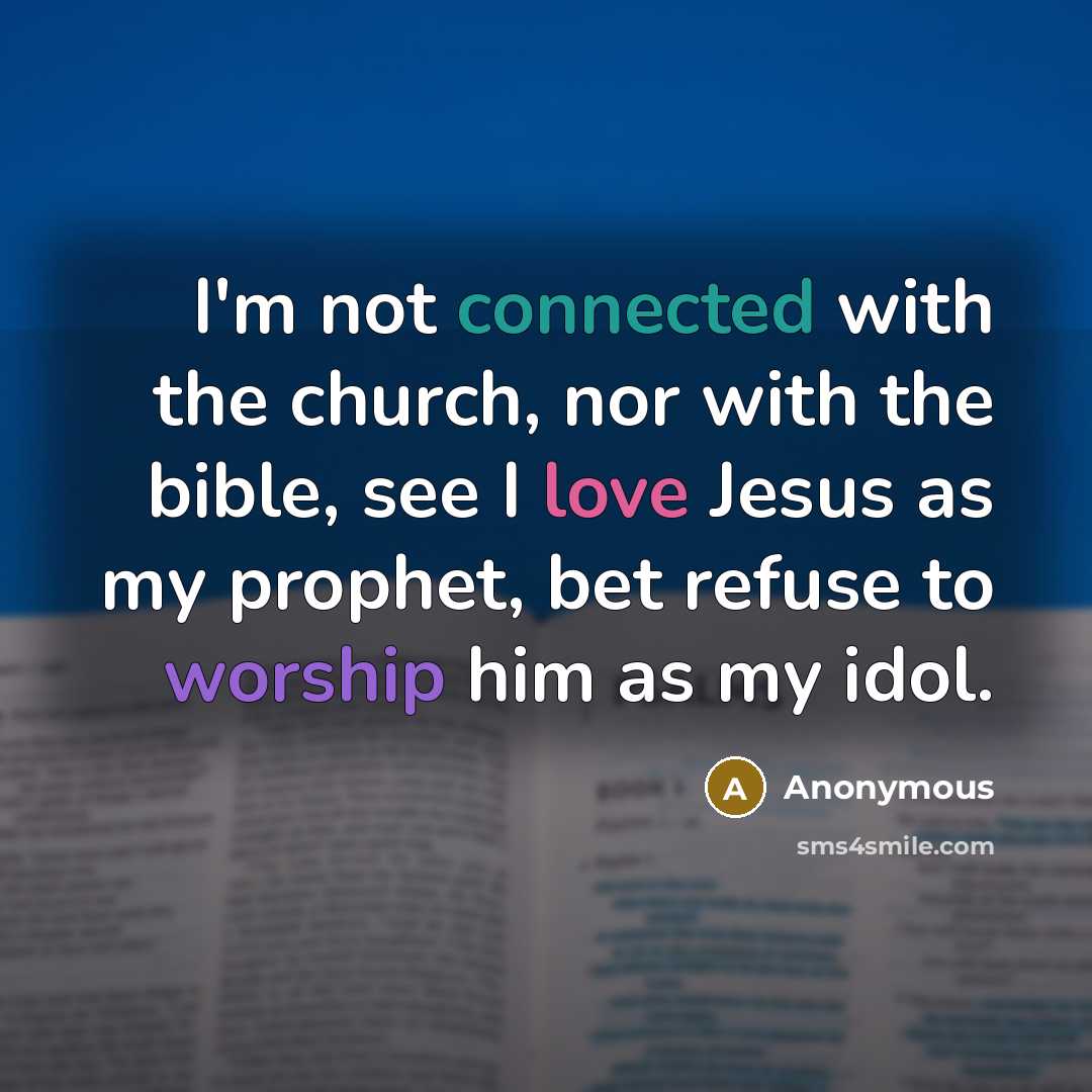 “I'm not connected with the church, nor with the bible, see I love Jesus as my prophet, bet refuse to worship him as my idol.” quote by Anonymous