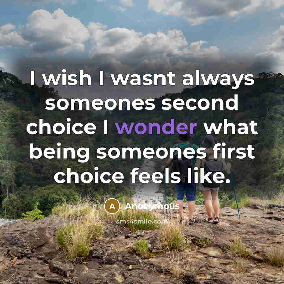 “I wish I wasnt always someones second choice I wonder what being someones first choice feels like.” quote by Anonymous