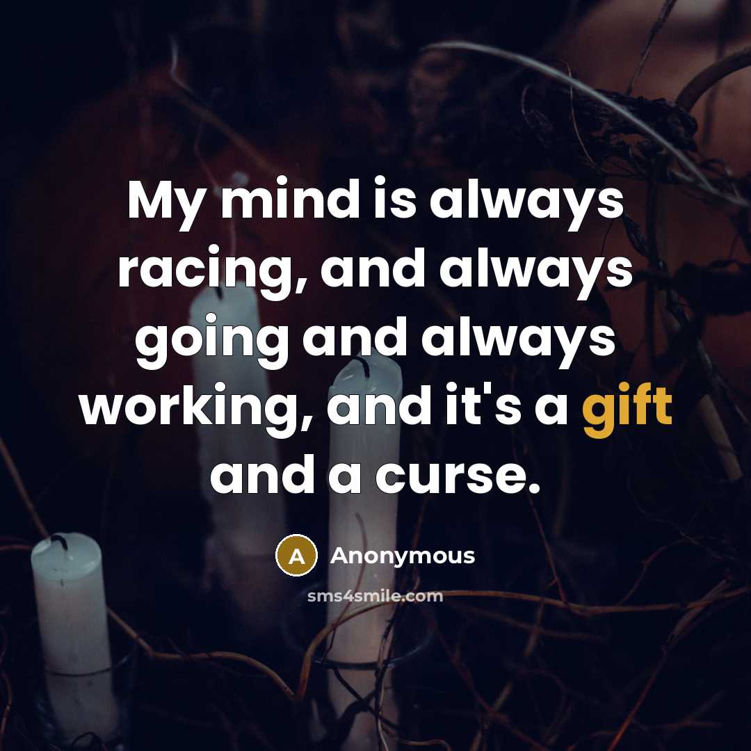 “My mind is always racing, and always going and always working, and it's a gift and a curse.” quote by Anonymous
